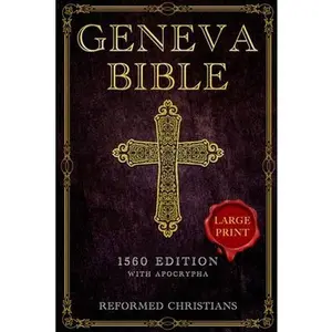 Geneva Bible 1560 Edition with Apocrypha: [LARGE PRINT] A Detailed Exploration of the Geneva Bible's Texts, Annotations, Historical Context, and Lasti -- Reformed Christians, Paperback