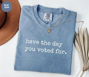 Comfort Colors Have the Day You Voted For Shirt, Sarcastic Political Shirt, Election Shirt, Funny Voting Tee, Political Satire Shirt