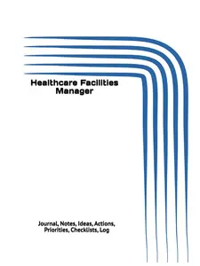 Healthcare Facilities Manager: Journal, Notes, Ideas, Actions, Priorities, Checklists, Log| Tool for Daily Goal Setting Tracker| Time Management| ...| Project Office Book Gifts for Meetings