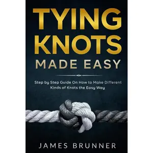 Tying Knots Made Easy: Step by Step Guide On How to Make Different Kinds of Knots the Easy Way