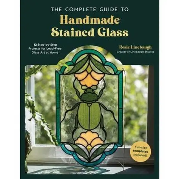 The Complete Guide to Handmade Stained Glass: 12 Step-By-Step Projects for Lead-Free Glass Art at Home -- Rosie Linebaugh, Paperback
