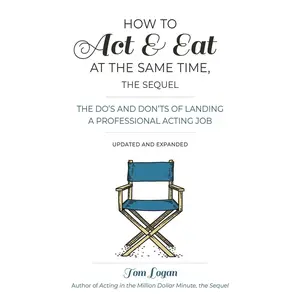USED-How to Act & Eat at the Same Time, the Sequel: The Do's and Don'ts of Landing a Professional Acting Job by Logan, Tom (Paperback)