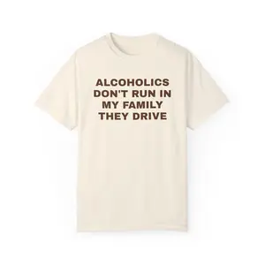 Alcoholics Don't Run in my Family They Drive Unisex Garment Dyed Tshirt - Pre Shrunk Cotton - Dark Humor - Funny - Joke - Gift for Men and Women