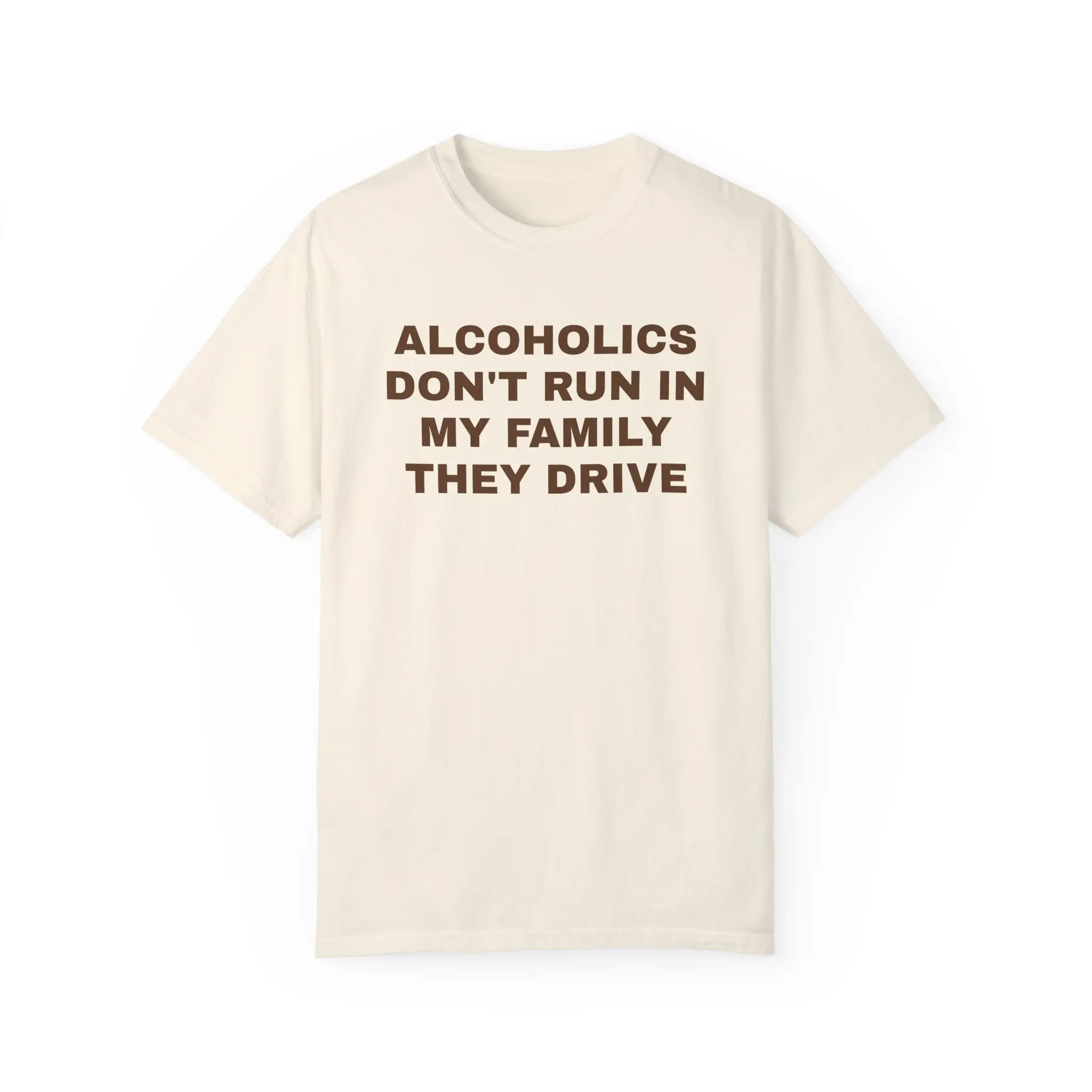 Alcoholics Don't Run in my Family They Drive Unisex Garment Dyed Tshirt - Pre Shrunk Cotton - Dark Humor - Funny - Joke - Gift for Men and Women