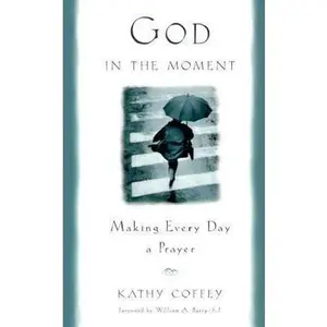USED-God in the Moment: Making Every Day a Prayer by Kathy Coffey (Hardcover)