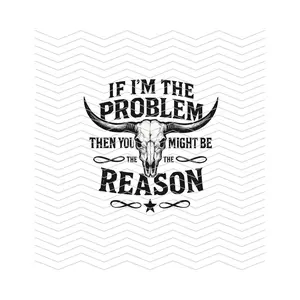 If I'm The Problem You Might be The Reason Country READY TO PRESS DTF TRANSFER!
