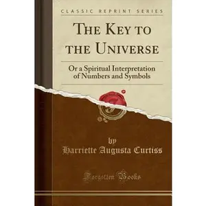 USED-The Key to the Universe: Or a Spiritual Interpretation of Numbers and Symbols (Classic Reprint) by Curtiss, Harriette Augusta (Paperback)