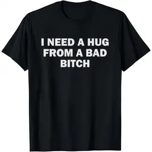 I Need A Hug From A Bad B*tch T-Shirt Cotton Crew Neck Short Sleeve Casual Classic Graphic Tee for Men Comfortable Versatile Everyday Wear