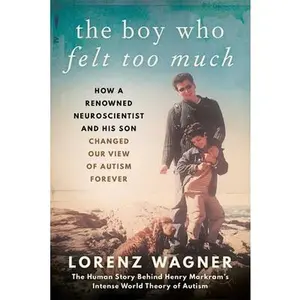 USED-The Boy Who Felt Too Much: How a Renowned Neuroscientist and His Son Changed Our View of Autism Forever by Wagner, Lorenz (Hardcover)