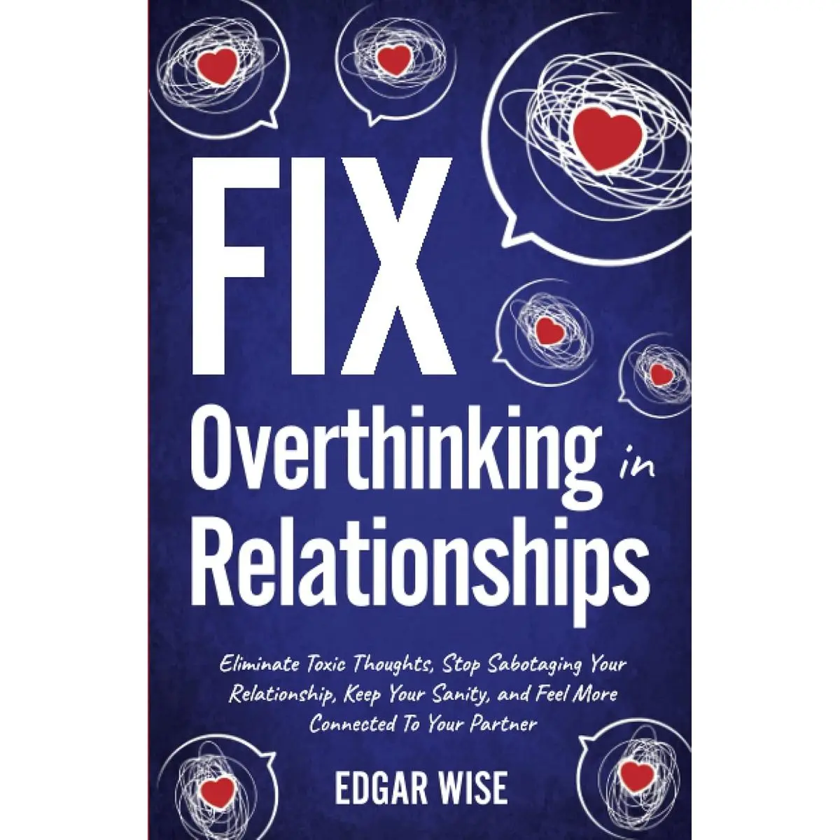 Fix Overthinking in Relationships: Eliminate Toxic Thoughts, Stop Sabotaging Your Relationships, Keep Your Sanity, and Feel More Connected to Your Partner (Relationship Wellness) Paperback – April 20, 2023