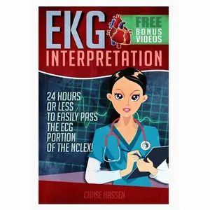 EKG Interpretation: 24 Hours or Less to EASILY PASS the ECG Portion of the NCLEX!