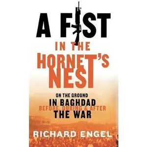 USED-A Fist in the Hornet's Nest: On the Ground in Baghdad Before, During, and After the War by Engel, Richard (Hardcover)