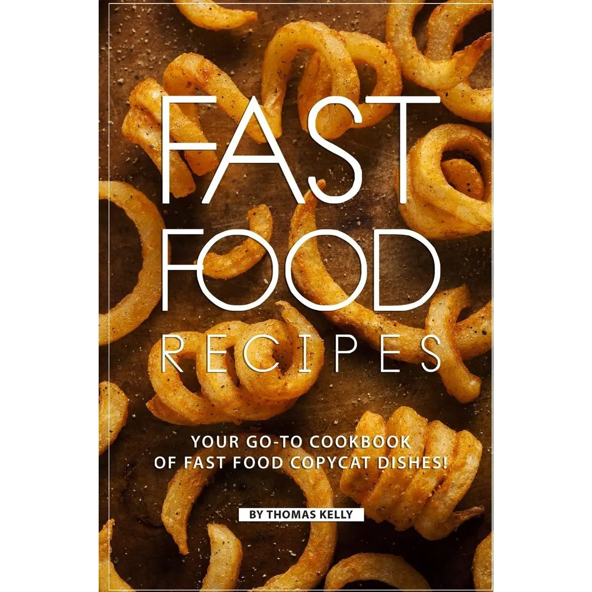 Fast Food Recipes: Your Go-to Cookbook of Fast Food Copycat Dishes! Paperback – February 9, 2019