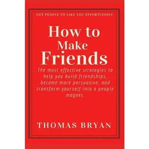 USED-How to make friends: The most effective strategies to help you build friendships, become more persuasive, and transform yourself into a peo by Bryan, Thomas (Paperback)
