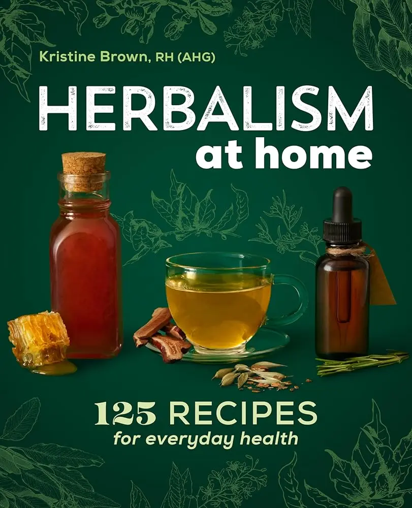 Herbalism at Home: 125 Easy-to-Follow Natural Healing Recipes Herbal Guide Book - Teas, Medicinal Plants, Home Remedies, Poultices, Affordable Natural Alternative for Everyday Health