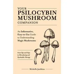 Your Psilocybin Mushroom Companion: An Informative, Easy-To-Use Guide to Understanding Magic Mushrooms--From Tips and Trips to Microdosing and Psyched -- Michelle Janikian - Paperback