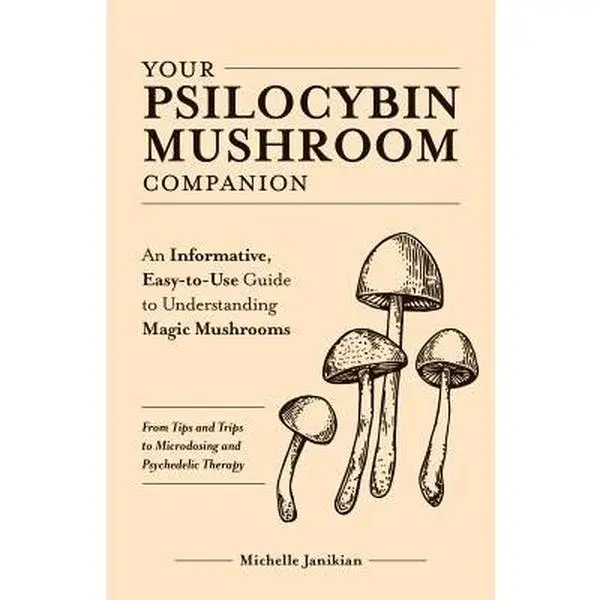 Your Psilocybin Mushroom Companion: An Informative, Easy-To-Use Guide to Understanding Magic Mushrooms--From Tips and Trips to Microdosing and Psyched -- Michelle Janikian - Paperback
