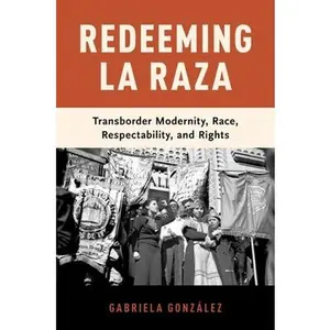 USED-Redeeming La Raza: Transborder Modernity, Race, Respectability, and Rights by González, Gabriela (Hardcover)