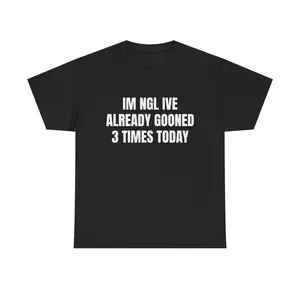 Im Ngl Ive Already Gooned 3 Times Today Shirt, Funny Meme Tee, Viral TikTok Shirt, Edgy Internet Humor Graphic Tee, Joke Shirt