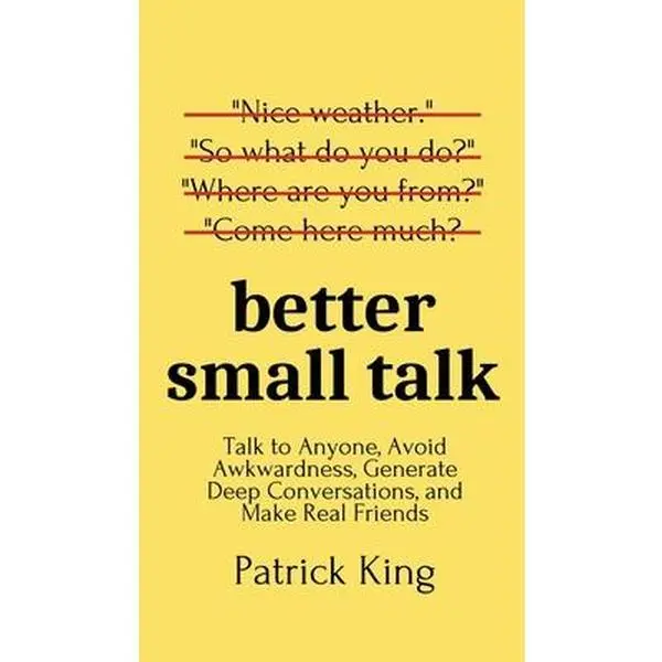 Better Small Talk: Talk to Anyone, Avoid Awkwardness, Generate Deep Conversations, and Make Real Friends -- Patrick King, Hardcover