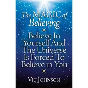 USED-The Magic of Believing: Believe in Yourself and The Universe Is Forced to Believe In You by Johnson, Vic (Paperback)