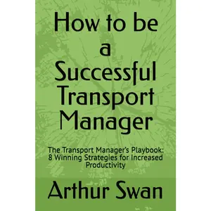 How to be a Successful Transport Manager: The Transport Manager’s Playbook: 8 Winning Strategies for Increased Productivity