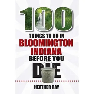 USED-100 Things to Do in Bloomington, Indiana, Before You Die by Ray, Heather (Paperback)