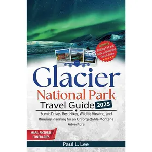 Glacier National Park Travel Guide 2025: Scenic Drives, Best Hikes, Wildlife Viewing, and Itinerary Planning for an Unforgettable Montana Adventure (UPDATED TRAVEL GUIDES FOR 2025)