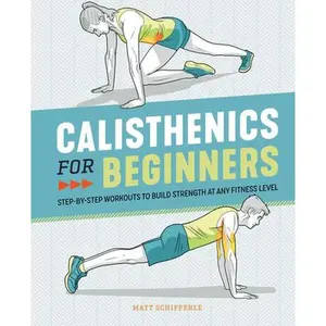 Calisthenics for Beginners: Step-By-Step Workouts to Build Strength at Any Fitness Level -- Matt Schifferle, Paperback