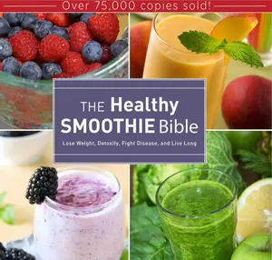 The Healthy Smoothie Bible: Lose Weight, Detoxify, Fight Disease, and Live Long Hardcover – Illustrated, April 22, 2014