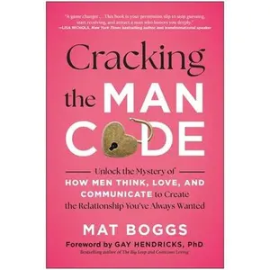 Cracking the Man Code: Unlock the Mystery of How Men Think, Love, and Communicate to Create the Relationship You've Always Wanted -- Mat Boggs, Paperback