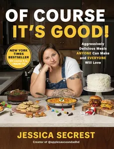 Of Course It's Good!: Aggressively Delicious Meals Anyone Can Make and Everyone Will Love -- Jessica Secrest - Hardcover
