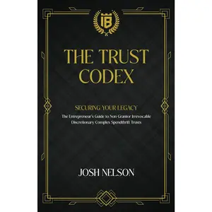 The Trust Codex: Securing Your Legacy The Entrepreneurs guide to a Non-Grantor, Irrevocable, Discretionary Spendthrift Trust (The Intelligent Banker by Infinite Wealth Strategist)