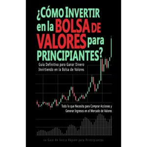 ¿Cómo Invertir en la Bolsa de Valores para Principiantes?: Guía Definitiva para Ganar Dinero Invirtiendo en la Bolsa de Valores. Todo lo que Necesita ... Inicio para Principiantes (Spanish Edition)