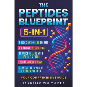 The Peptides Blueprint: Your 5-in-1 Optimization Manual: Unlock Anti-Aging Secrets, Accelerate Weight Loss, Enhance Healing with BPC 157