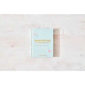 Manifesting for Beginners: A Step By Step Guide To Attracting A Life You Love