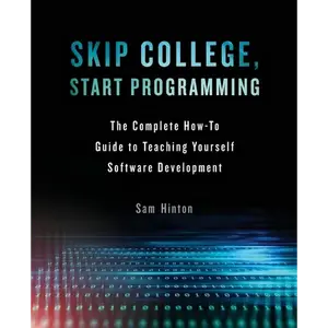 Skip College, Start Programming: The Complete How-To Guide to Teaching Yourself Software Development - Paperback