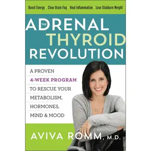 The Adrenal Thyroid Revolution: A Proven 4-Week Program to Rescue Your Metabolism, Hormones, Mind & Mood by Aviva Romm, M.D. [Paperback Book]