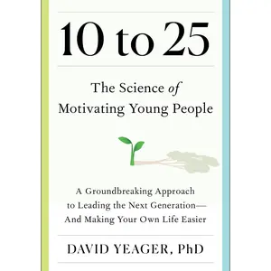 10 to 25: The Science of Motivating Young People: A Groundbreaking Approach to Leading the Next Generation--And Making Your Own Life Easier -- David Yeager - Hardcover