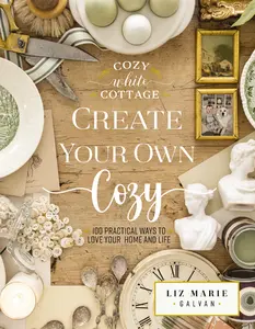 Create Your Own Cozy: 100 Practical Ways to Love Your Home and Life (Cozy White Cottage) by Liz Marie Galvan [Hardback Book]