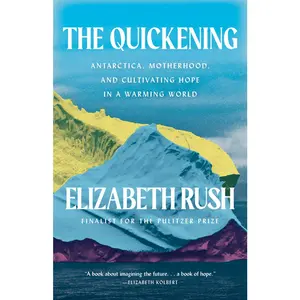 USED-The Quickening: Antarctica, Motherhood, and Cultivating Hope in a Warming World by Rush, Elizabeth (Hardcover)