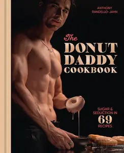 The Donut Daddy Cookbook: Sugar & Seduction in 69 Recipes [A Dessert Cookbook] -- Anthony Randello-Jahn - Hardcover