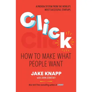 Click: How to Make What People Want -- Jake Knapp - Hardcover