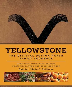 Yellowstone: The Official Dutton Ranch Family Cookbook: Delicious Homestyle Recipes from Character and Real-Life Chef Gabriel Gator Guilbeau -- Gabriel Gator Guilbeau - Hardcover