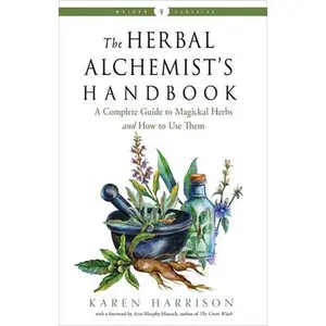 The Herbal Alchemist's Handbook: A Complete Guide to Magickal Herbs and How to Use Them -- Karen Harrison - Paperback