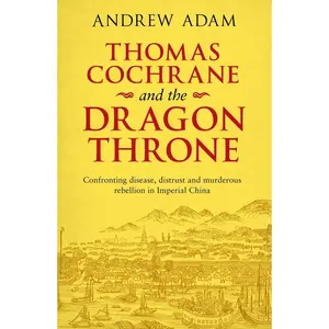 USED-Thomas Cochrane and the Dragon Throne: Confronting Disease, Distrust and Murderous Rebellion in Imperial China by Adam, Andrew E. (Paperback)