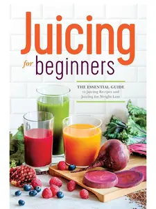 Juicing for Beginners: The Essential Guide to Juicing Recipes and Juicing for Weight Loss Paperback