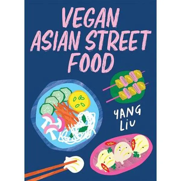 Vegan Asian Street Food: Over 80 Plant-Based Recipes for Every Occasion -- Yang Liu, Hardcover