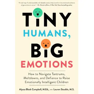 Tiny Humans, Big Emotions: How to Navigate Tantrums, Meltdowns, and Defiance to Raise Emotionally Intelligent Children―An Essential Guide for Caregivers of Children from Infancy to Age Eight |Paperback| by Alyssa Blask Campbell