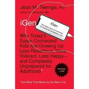 iGen: Why Today's Super-Connected Kids Are Growing Up Less Rebellious, More Tolerant, Less Happy--And Completely Unprepared by Twenge, Jean M.